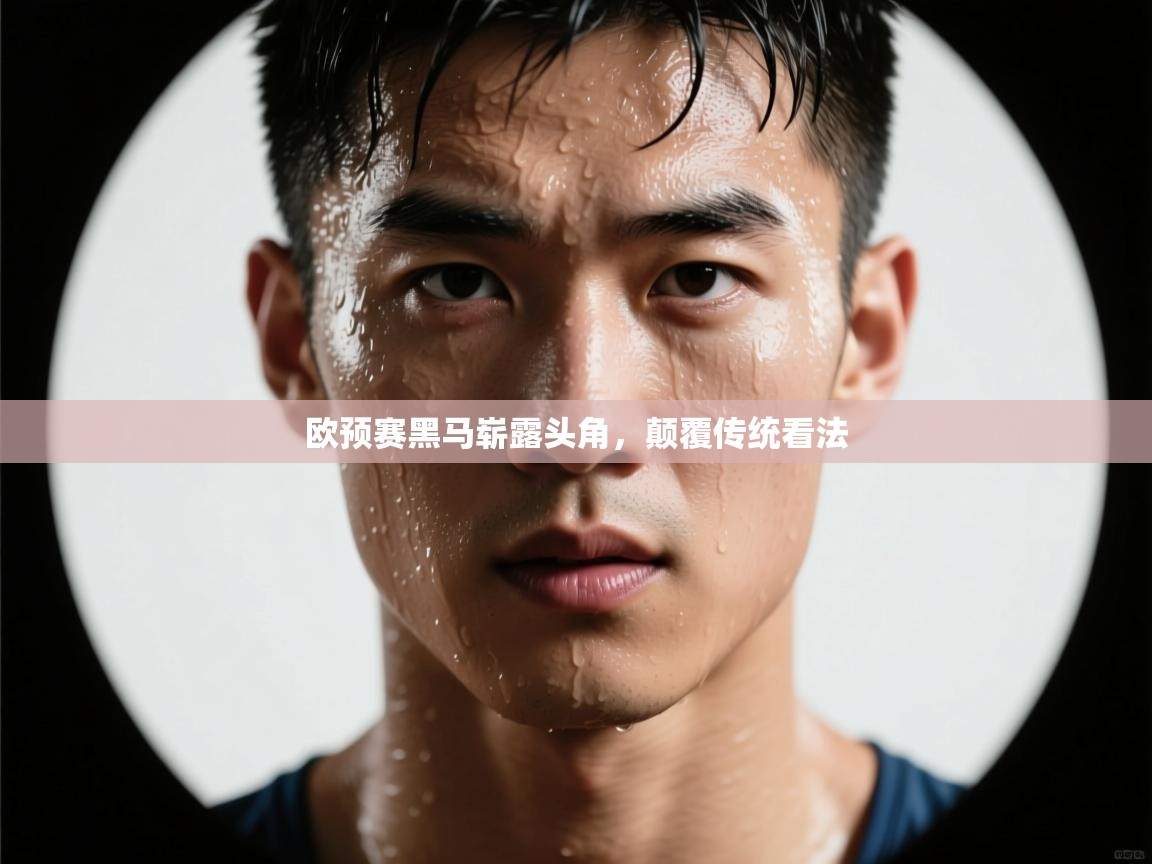 欧预赛黑马崭露头角，颠覆传统看法