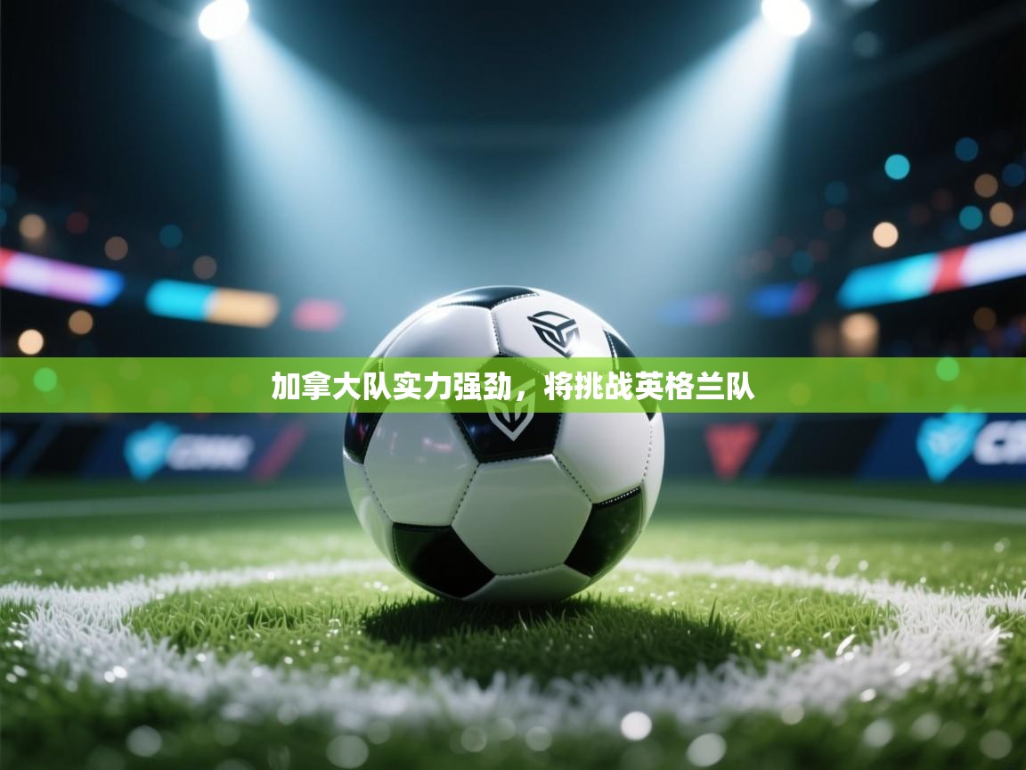 加拿大队实力强劲，将挑战英格兰队  第1张