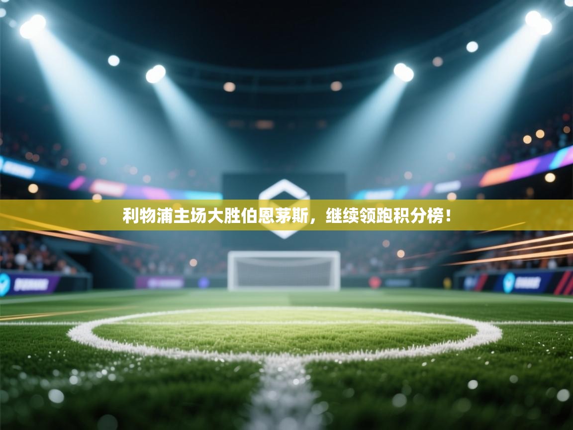 利物浦主场大胜伯恩茅斯，继续领跑积分榜！  第1张