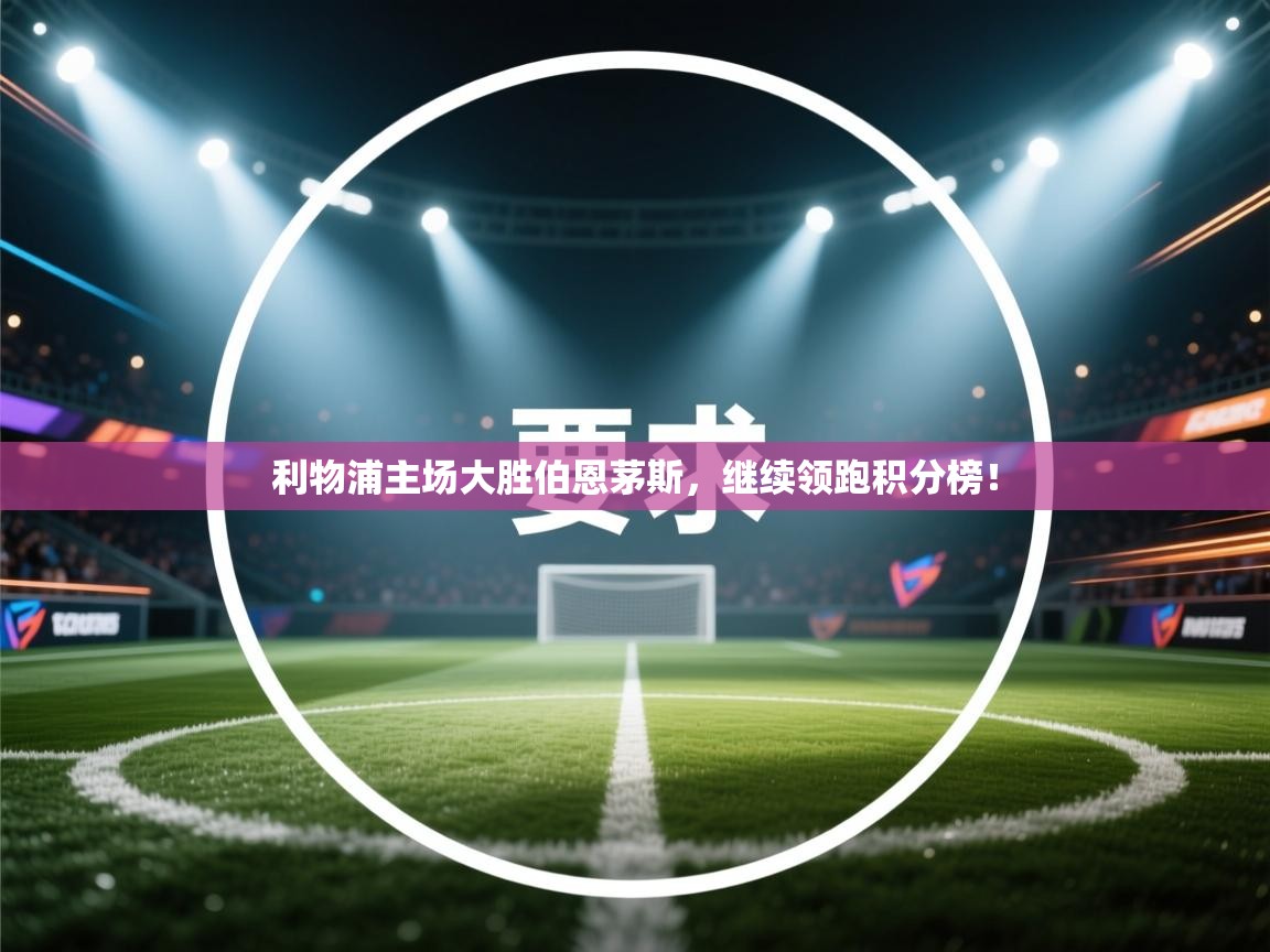 利物浦主场大胜伯恩茅斯，继续领跑积分榜！  第2张