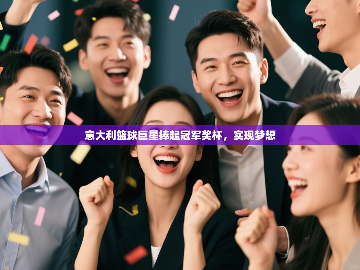 意大利篮球巨星捧起冠军奖杯,实现梦想 第1张