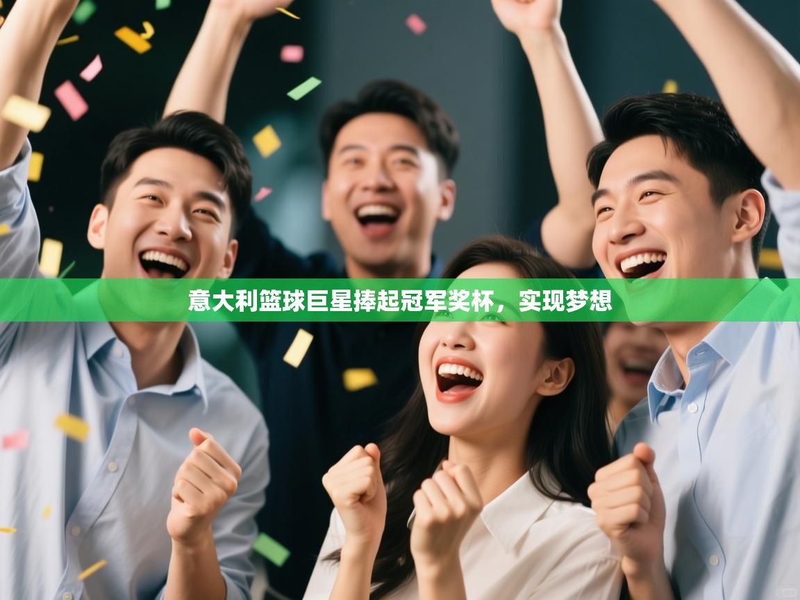 意大利篮球巨星捧起冠军奖杯,实现梦想 第2张