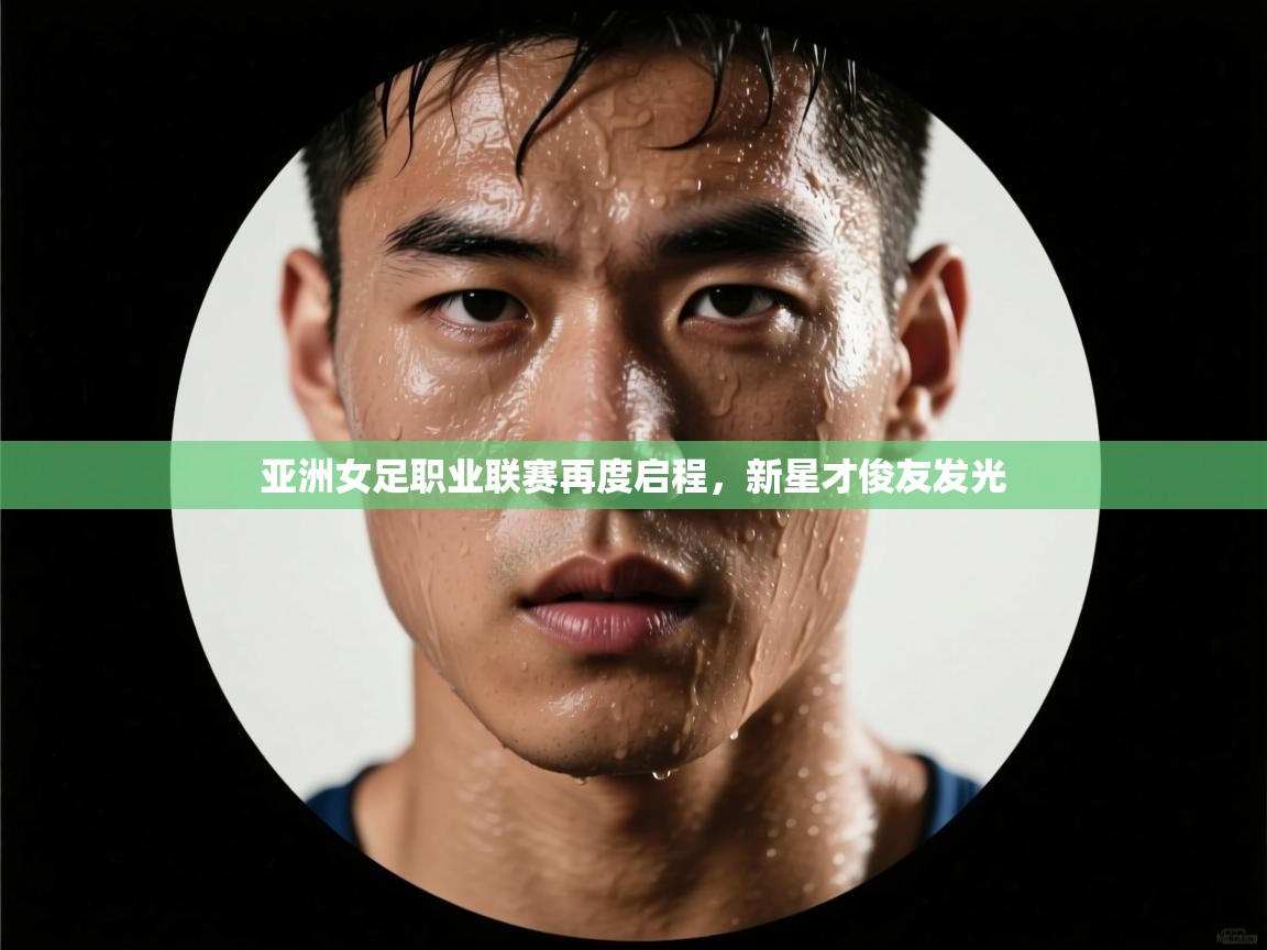 亚洲女足职业联赛再度启程，新星才俊友发光  第1张