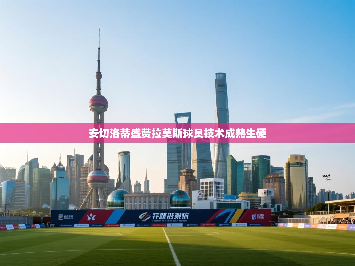 安切洛蒂盛赞拉莫斯球员技术成熟生硬  第2张