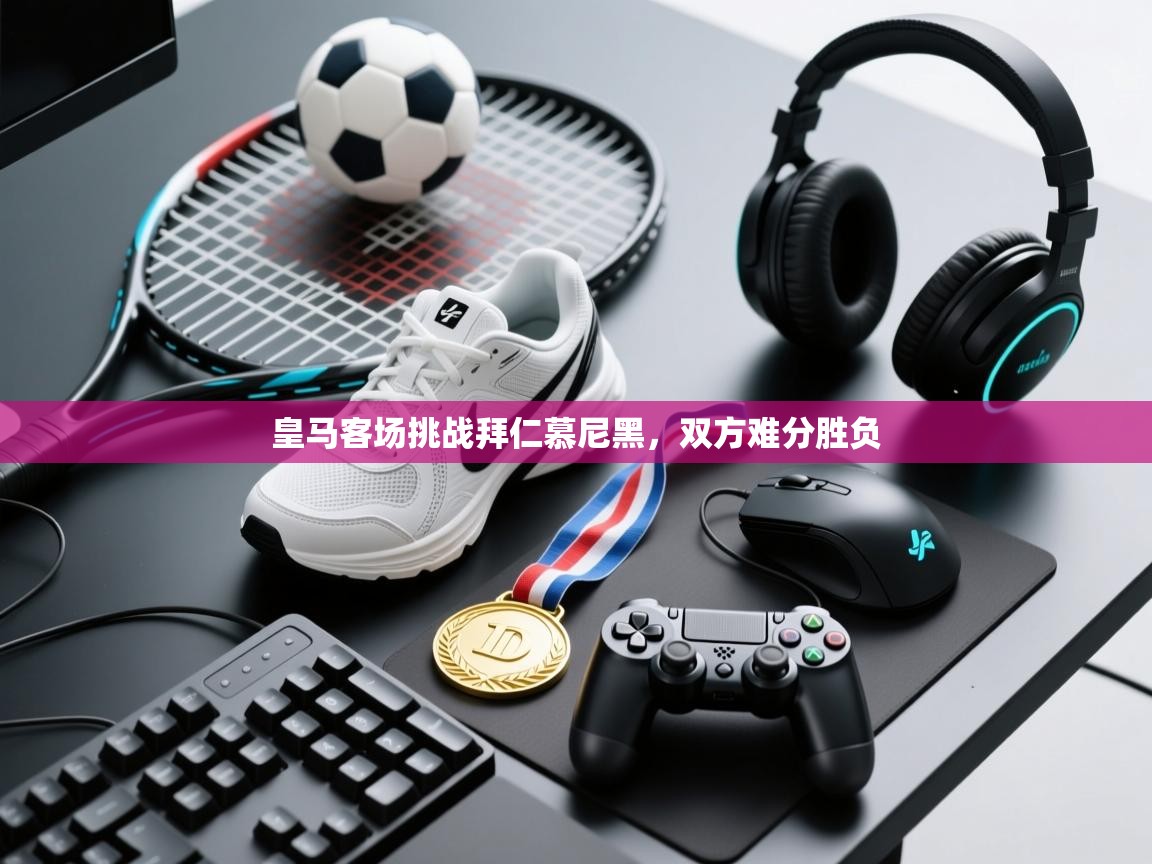 皇马客场挑战拜仁慕尼黑，双方难分胜负  第2张